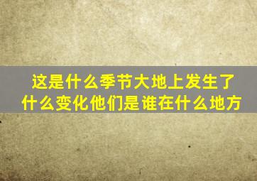 这是什么季节大地上发生了什么变化他们是谁在什么地方