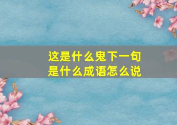 这是什么鬼下一句是什么成语怎么说