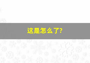 这是怎么了?