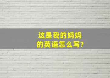 这是我的妈妈的英语怎么写?