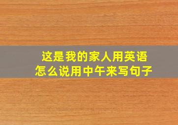 这是我的家人用英语怎么说用中午来写句子