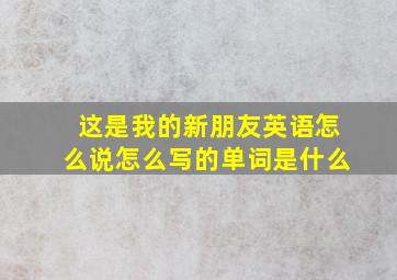 这是我的新朋友英语怎么说怎么写的单词是什么