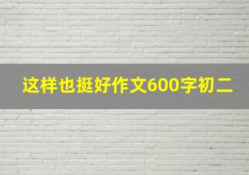 这样也挺好作文600字初二