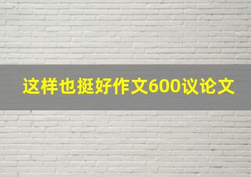 这样也挺好作文600议论文