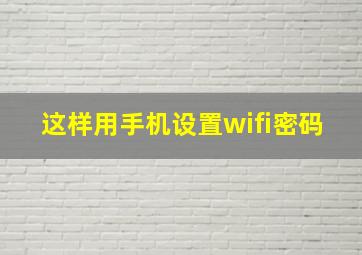 这样用手机设置wifi密码