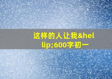 这样的人让我…600字初一