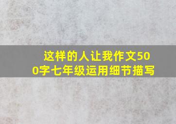 这样的人让我作文500字七年级运用细节描写