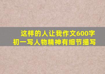 这样的人让我作文600字初一写人物精神有细节描写