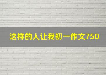 这样的人让我初一作文750