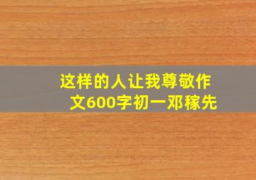 这样的人让我尊敬作文600字初一邓稼先