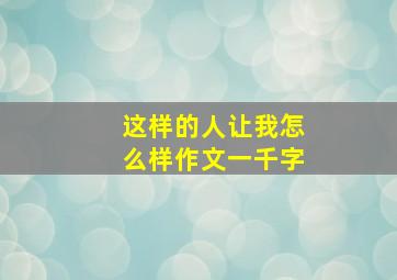 这样的人让我怎么样作文一千字