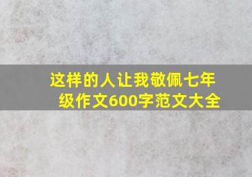 这样的人让我敬佩七年级作文600字范文大全