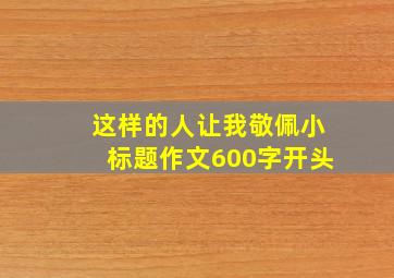 这样的人让我敬佩小标题作文600字开头