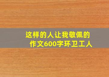 这样的人让我敬佩的作文600字环卫工人