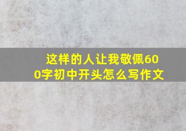 这样的人让我敬佩600字初中开头怎么写作文