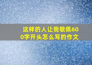 这样的人让我敬佩600字开头怎么写的作文