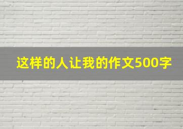 这样的人让我的作文500字