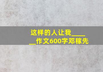 这样的人让我______作文600字邓稼先