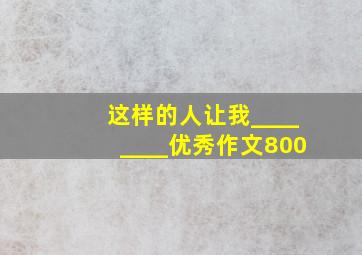 这样的人让我________优秀作文800