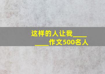 这样的人让我________作文500名人