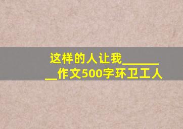 这样的人让我________作文500字环卫工人