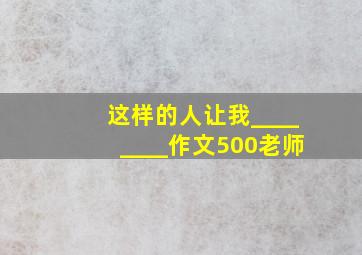 这样的人让我________作文500老师