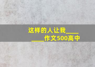 这样的人让我________作文500高中