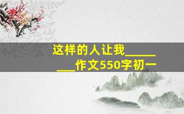 这样的人让我________作文550字初一