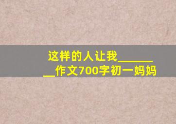 这样的人让我________作文700字初一妈妈