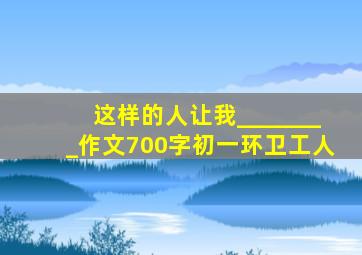 这样的人让我________作文700字初一环卫工人