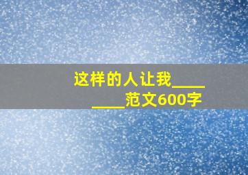 这样的人让我________范文600字