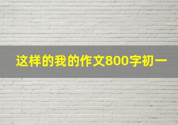 这样的我的作文800字初一