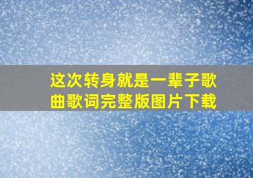 这次转身就是一辈子歌曲歌词完整版图片下载