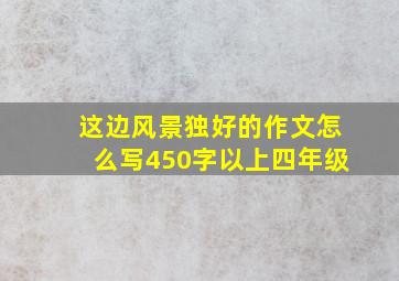 这边风景独好的作文怎么写450字以上四年级