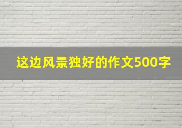 这边风景独好的作文500字