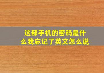 这部手机的密码是什么我忘记了英文怎么说