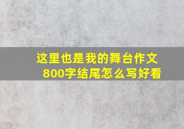 这里也是我的舞台作文800字结尾怎么写好看