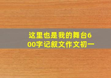 这里也是我的舞台600字记叙文作文初一