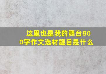 这里也是我的舞台800字作文选材题目是什么