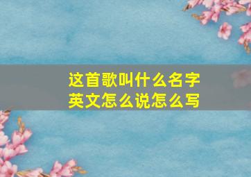 这首歌叫什么名字英文怎么说怎么写