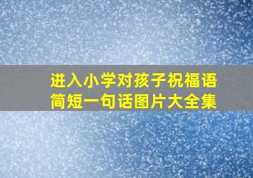 进入小学对孩子祝福语简短一句话图片大全集