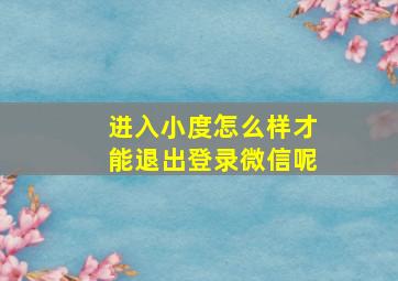 进入小度怎么样才能退出登录微信呢