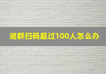 进群扫码超过100人怎么办