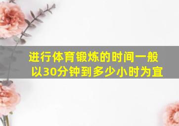 进行体育锻炼的时间一般以30分钟到多少小时为宜