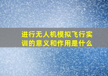 进行无人机模拟飞行实训的意义和作用是什么