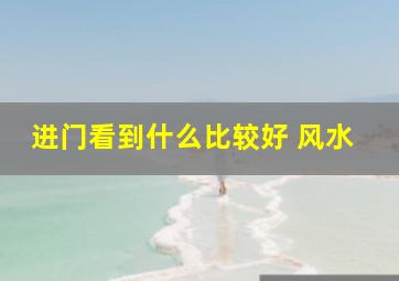 进门看到什么比较好 风水