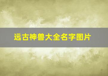 远古神兽大全名字图片