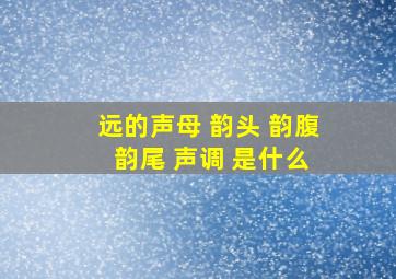 远的声母 韵头 韵腹 韵尾 声调 是什么