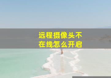 远程摄像头不在线怎么开启