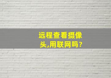 远程查看摄像头,用联网吗?